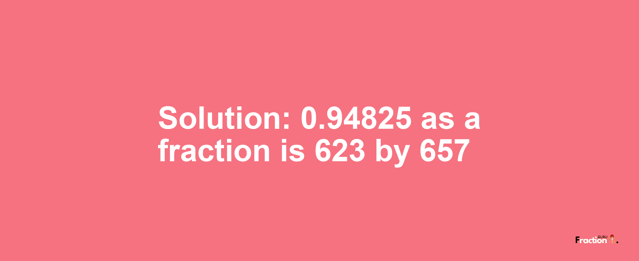 Solution:0.94825 as a fraction is 623/657